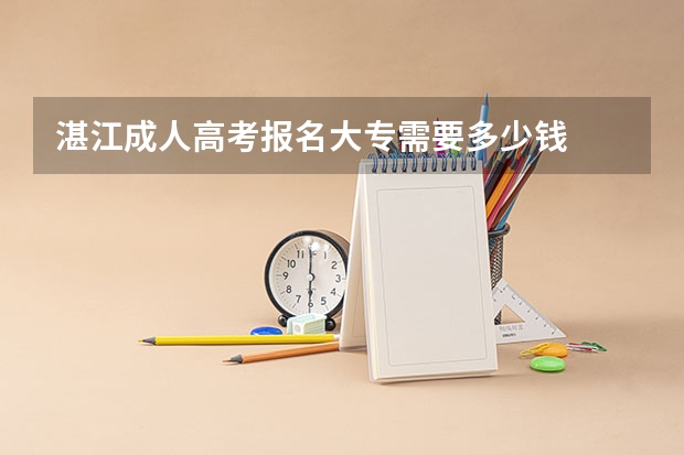 湛江成人高考报名大专需要多少钱