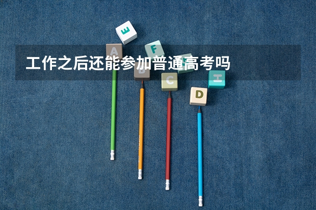 工作之后还能参加普通高考吗