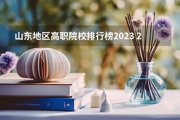 山东地区高职院校排行榜2023 2024年山东省高职院校排名
