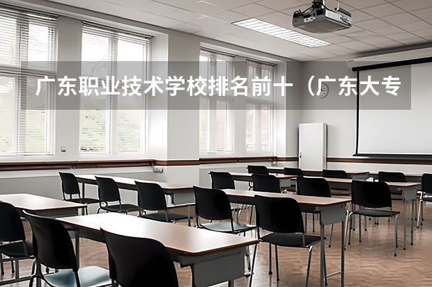 广东职业技术学校排名前十（广东大专排名前十名）