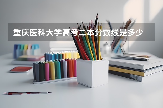 重庆医科大学高考二本分数线是多少