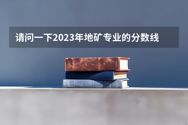 请问一下2023年地矿专业的分数线多少？