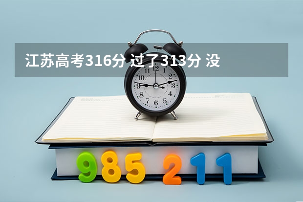 江苏高考316分 过了313分 没过二本 可以第一批次投档 能报什么？？跪求！！