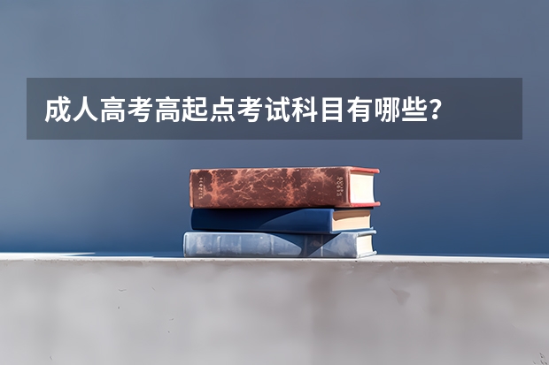 成人高考高起点考试科目有哪些？