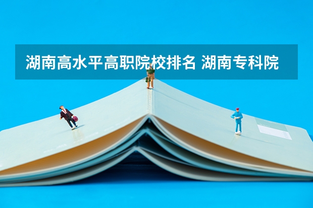 湖南高水平高职院校排名 湖南专科院校排名公办