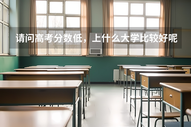 请问高考分数低,上什么大学比较好呢?
