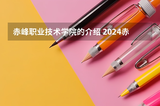 赤峰职业技术学院的介绍 2024赤峰工业职业技术学院各专业录取分数线