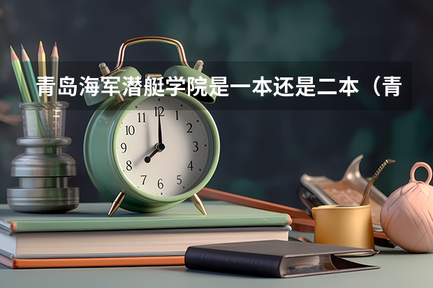 青岛海军潜艇学院是一本还是二本（青岛大学排名）