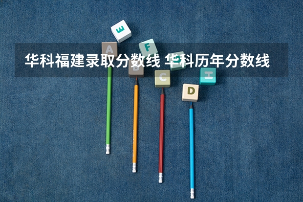 华科福建录取分数线 华科历年分数线