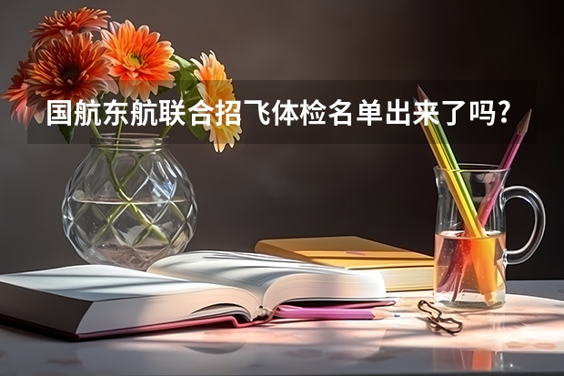 国航东航联合招飞体检名单出来了吗?