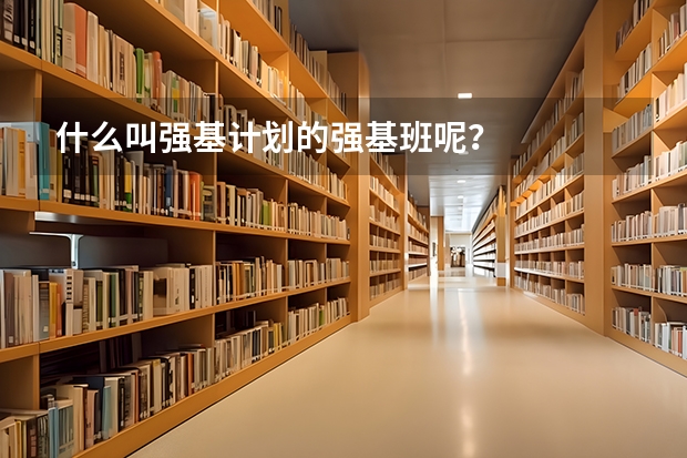 什么叫强基计划的强基班呢？