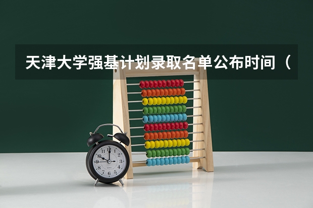 天津大学强基计划录取名单公布时间（强基计划36所大学名单及专业）
