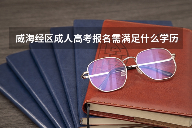 威海经区成人高考报名需满足什么学历？