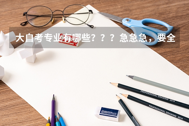 大自考专业有哪些???急急急,要全部的,写的最多的给分。