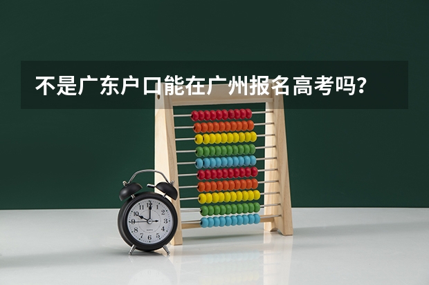 不是广东户口能在广州报名高考吗？