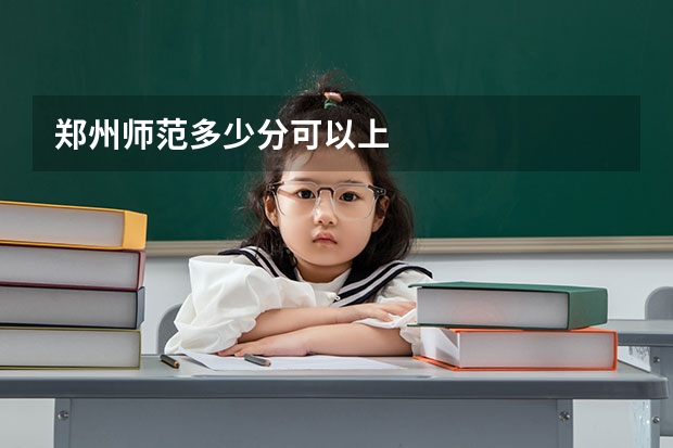 郑州师范多少分可以上