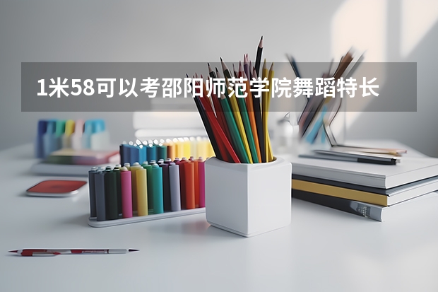 1米58可以考邵阳师范学院舞蹈特长生吗