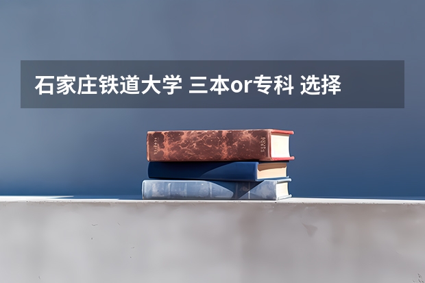 石家庄铁道大学 三本or专科 选择哪个？