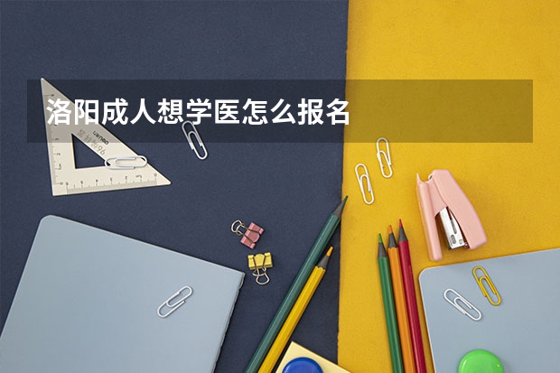 洛阳成人想学医怎么报名