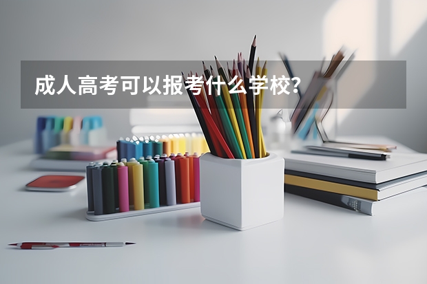 成人高考可以报考什么学校？