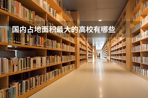 国内占地面积最大的高校有哪些