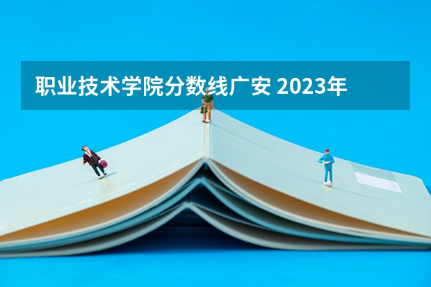 职业技术学院分数线广安 2023年四川单招公办学校分数线表