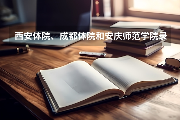 西安体院、成都体院和安庆师范学院录取体育生分数线是多少？