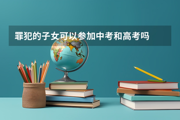 罪犯的子女可以参加中考和高考吗