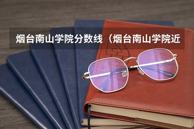 烟台南山学院分数线（烟台南山学院近年烟台南山学院录取分数线）