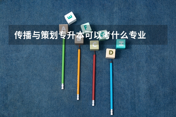 传播与策划专升本可以考什么专业