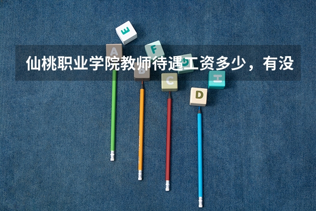 仙桃职业学院教师待遇工资多少，有没有宿舍，能不能进编制