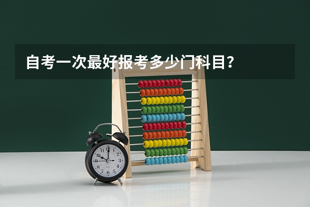 自考一次最好报考多少门科目？