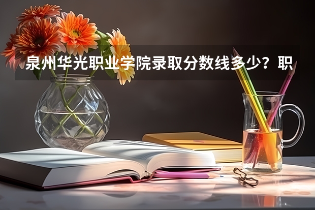 泉州华光职业学院录取分数线多少？职高？摄影专业的？
