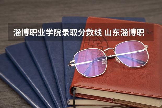 淄博职业学院录取分数线 山东淄博职业学院分数线