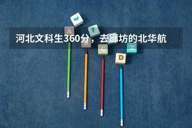 河北文科生360分，去廊坊的北华航天是否可以，暂选营销与策划和金融保险专业如何，请内行支招，宣传勿进！