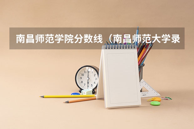 南昌师范学院分数线（南昌师范大学录取分数线）