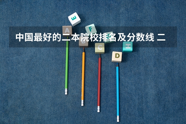 中国最好的二本院校排名及分数线 二本大学文科排名及分数线