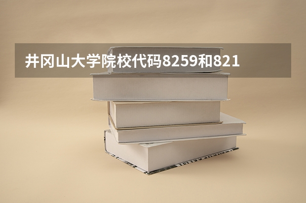 井冈山大学院校代码8259和8216有什么区别