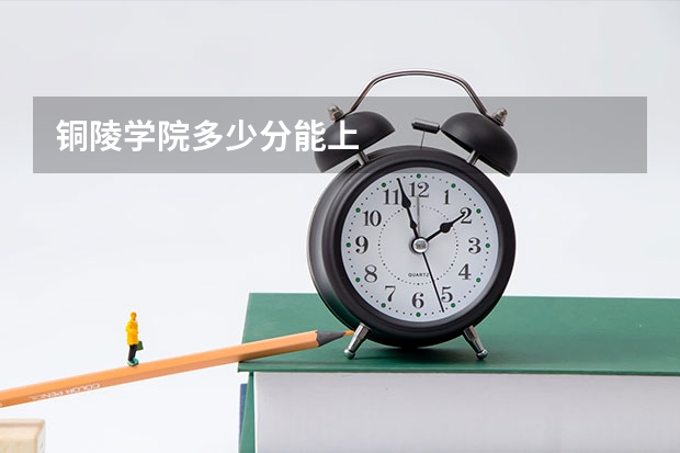 铜陵学院多少分能上