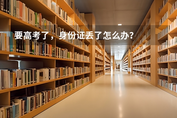 要高考了，身份证丢了怎么办？