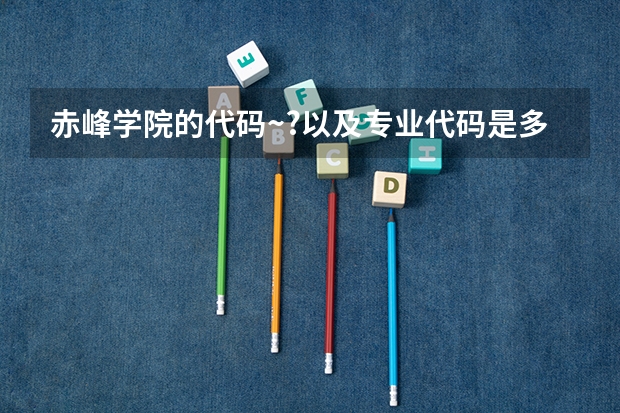 赤峰学院的代码~?以及专业代码是多少？