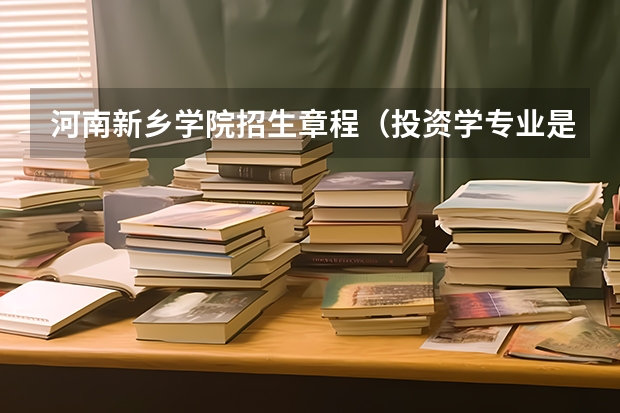 河南新乡学院招生章程(投资学专业是本科还是专科)