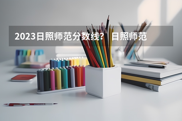 2023日照师范分数线？ 日照师范分数线