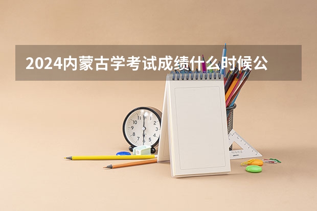 2024内蒙古学考试成绩什么时候公布