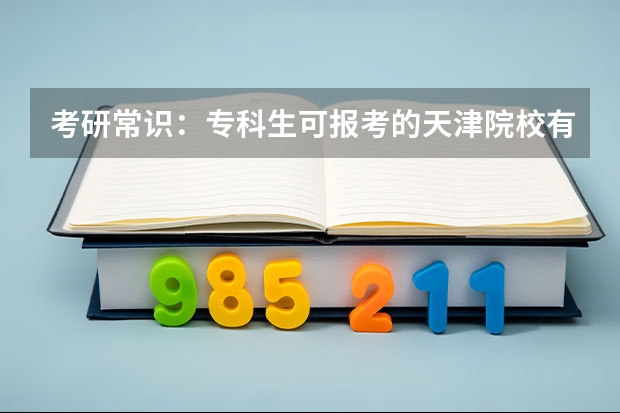 考研常识:专科生可报考的天津院校有哪些?