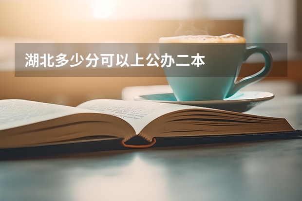 湖北多少分可以上公办二本