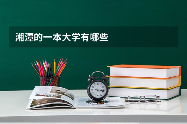 湘潭的一本大学有哪些