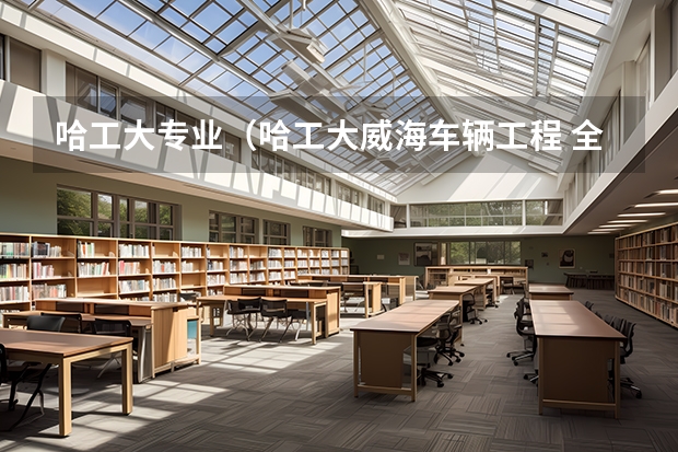哈工大专业（哈工大威海车辆工程 全国排名）