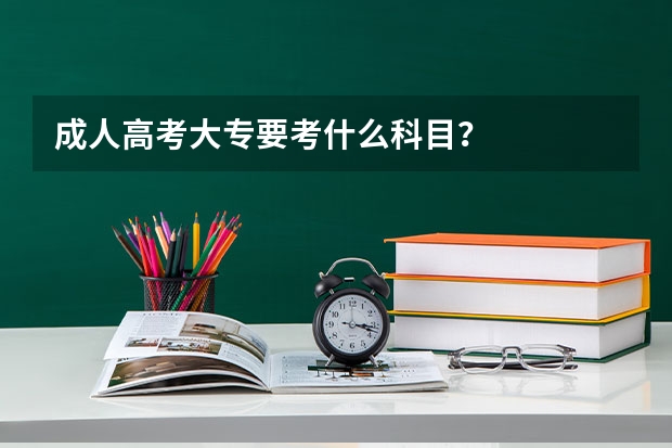 成人高考大专要考什么科目？