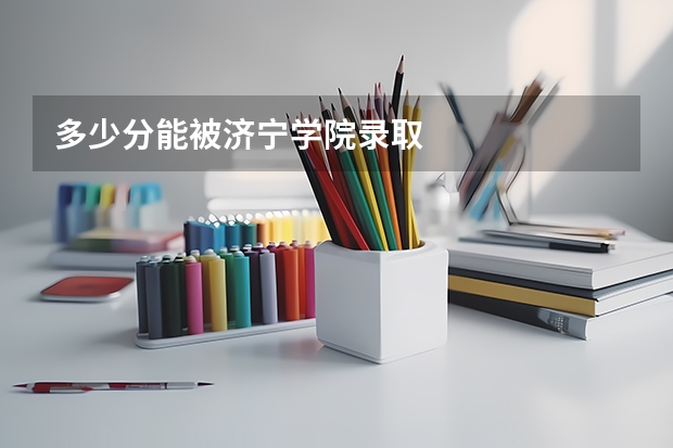 多少分能被济宁学院录取